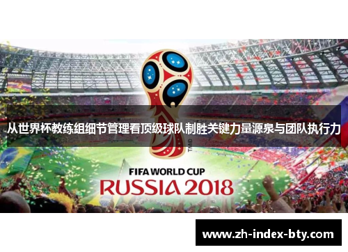 从世界杯教练组细节管理看顶级球队制胜关键力量源泉与团队执行力 从世界杯教练组细节管理看顶级球队制胜关键力量源泉与团队执行力