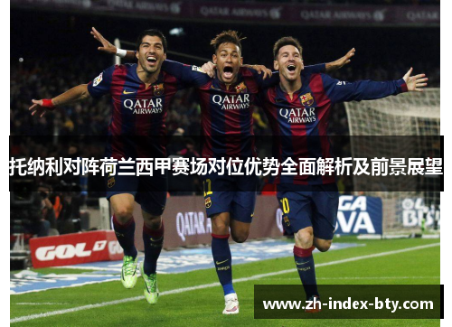 托纳利对阵荷兰西甲赛场对位优势全面解析及前景展望