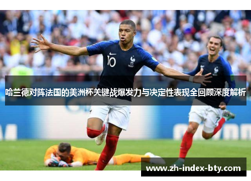 哈兰德对阵法国的美洲杯关键战爆发力与决定性表现全回顾深度解析 哈兰德对阵法国的美洲杯关键战爆发力与决定性表现全回顾深度解析