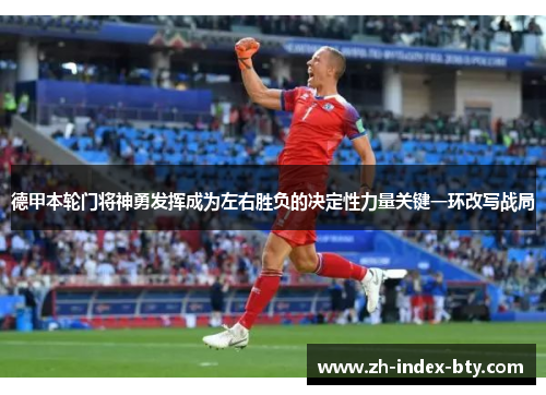 德甲本轮门将神勇发挥成为左右胜负的决定性力量关键一环改写战局 德甲本轮门将神勇发挥成为左右胜负的决定性力量关键一环改写战局