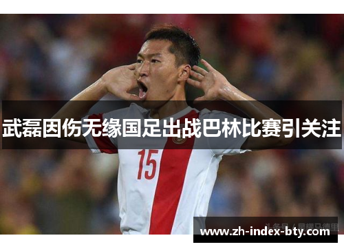 武磊因伤无缘国足出战巴林比赛引关注
