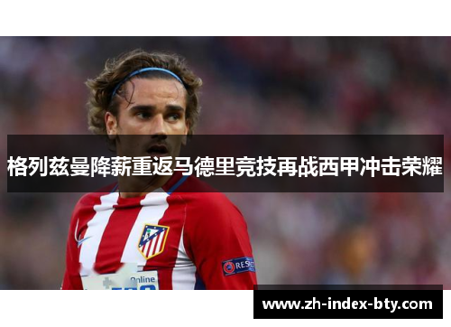 格列兹曼降薪重返马德里竞技再战西甲冲击荣耀