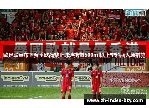 欧足联宣布下赛季欧战禁止球迷携带500ml以上塑料瓶入场措施
