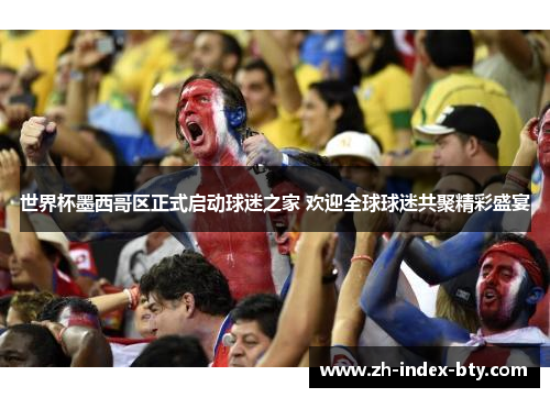 世界杯墨西哥区正式启动球迷之家 欢迎全球球迷共聚精彩盛宴