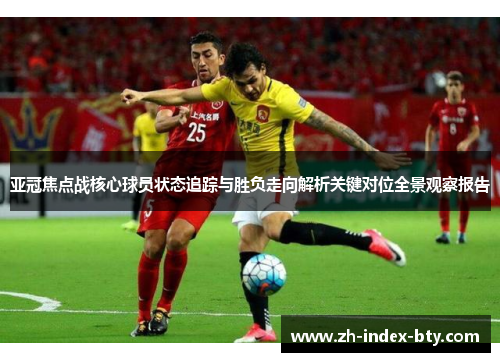亚冠焦点战核心球员状态追踪与胜负走向解析关键对位全景观察报告
