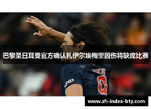 巴黎圣日耳曼官方确认扎伊尔埃梅里因伤将缺席比赛 巴黎圣日耳曼官方确认扎伊尔埃梅里因伤将缺席比赛