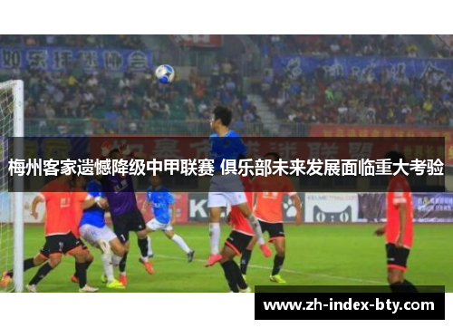 梅州客家遗憾降级中甲联赛 俱乐部未来发展面临重大考验 梅州客家遗憾降级中甲联赛 俱乐部未来发展面临重大考验