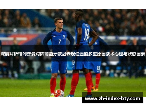 深度解析格列兹曼对阵葡萄牙欧冠表现低迷的多重原因战术心理与状态因素
