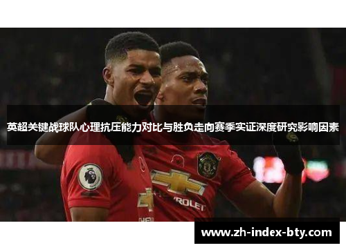 英超关键战球队心理抗压能力对比与胜负走向赛季实证深度研究影响因素 英超关键战球队心理抗压能力对比与胜负走向赛季实证深度研究影响因素