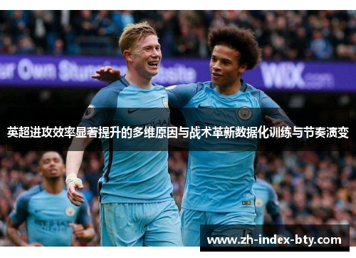 英超进攻效率显著提升的多维原因与战术革新数据化训练与节奏演变 英超进攻效率显著提升的多维原因与战术革新数据化训练与节奏演变