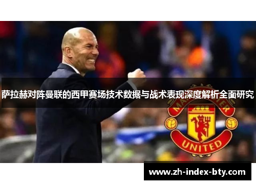 萨拉赫对阵曼联的西甲赛场技术数据与战术表现深度解析全面研究