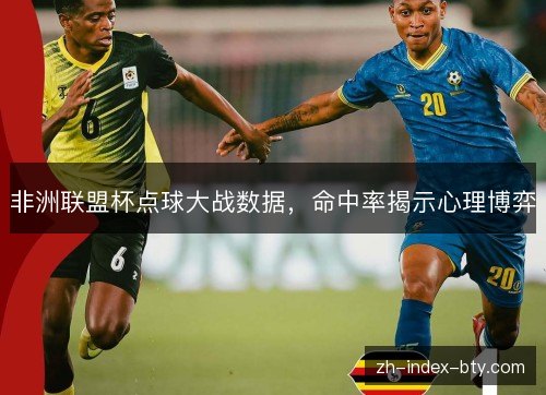 非洲联盟杯点球大战数据，命中率揭示心理博弈