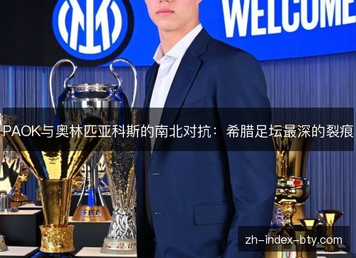 PAOK与奥林匹亚科斯的南北对抗:希腊足坛最深的裂痕 PAOK与奥林匹亚科斯的南北对抗:希腊足坛最深的裂痕